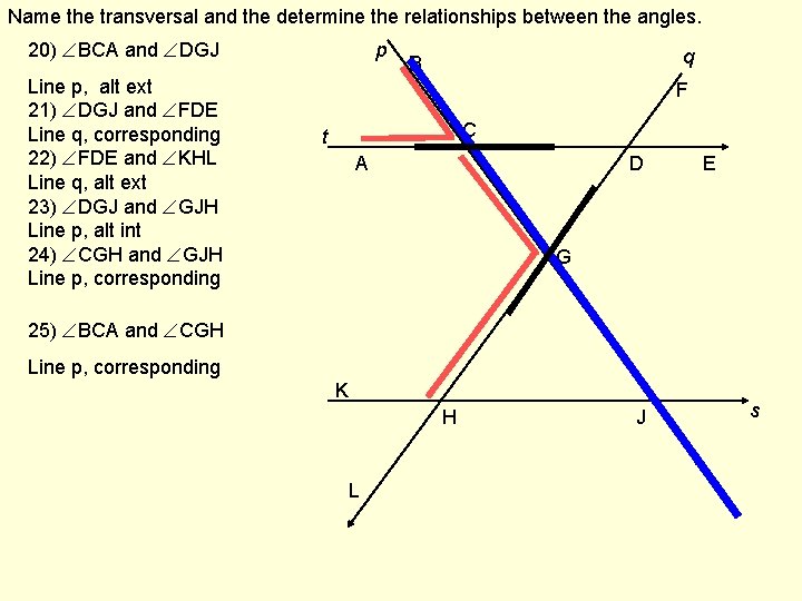 Name the transversal and the determine the relationships between the angles. 20) BCA and