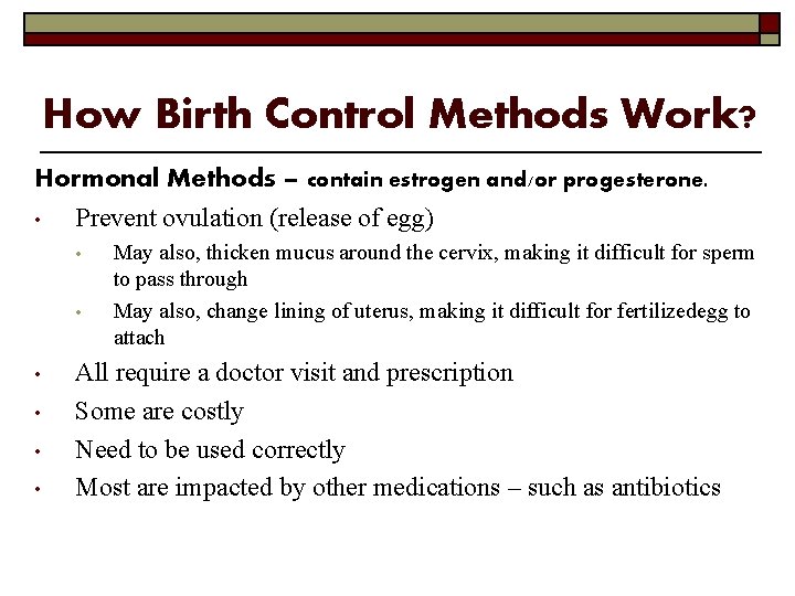 How Birth Control Methods Work? Hormonal Methods – contain estrogen and/or progesterone. • Prevent