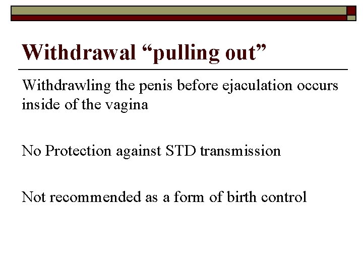 Withdrawal “pulling out” Withdrawling the penis before ejaculation occurs inside of the vagina No