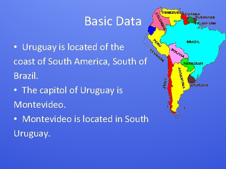 Basic Data • Uruguay is located of the coast of South America, South of