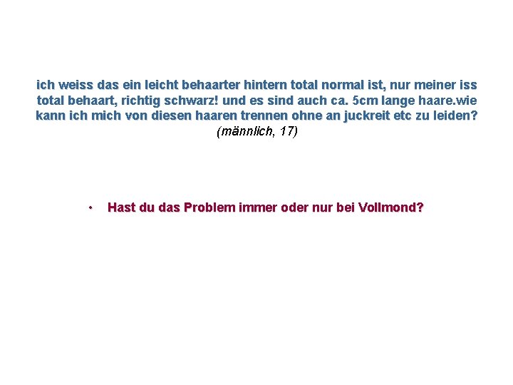 ich weiss das ein leicht behaarter hintern total normal ist, nur meiner iss total