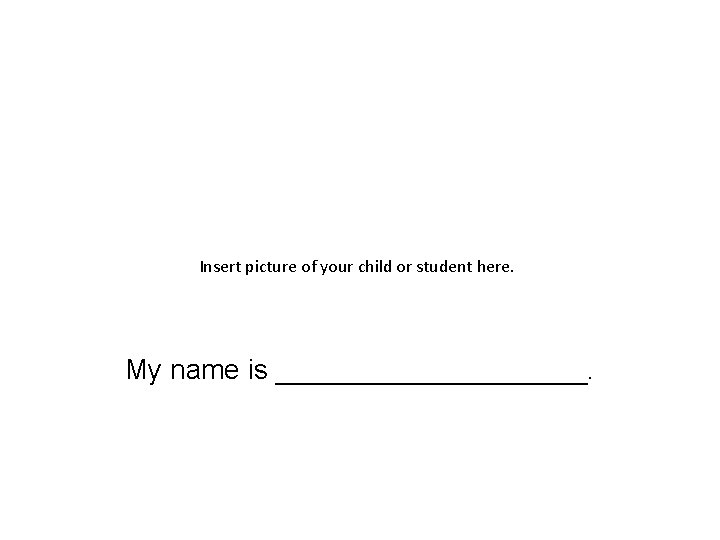 Insert picture of your child or student here. My name is __________. 