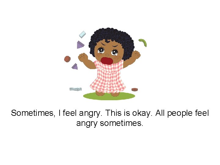 Sometimes, I feel angry. This is okay. All people feel angry sometimes. 