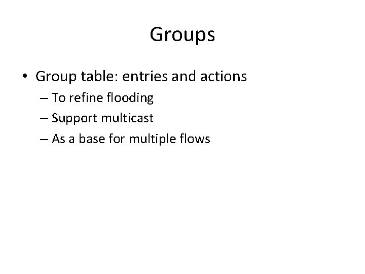 Groups • Group table: entries and actions – To refine flooding – Support multicast
