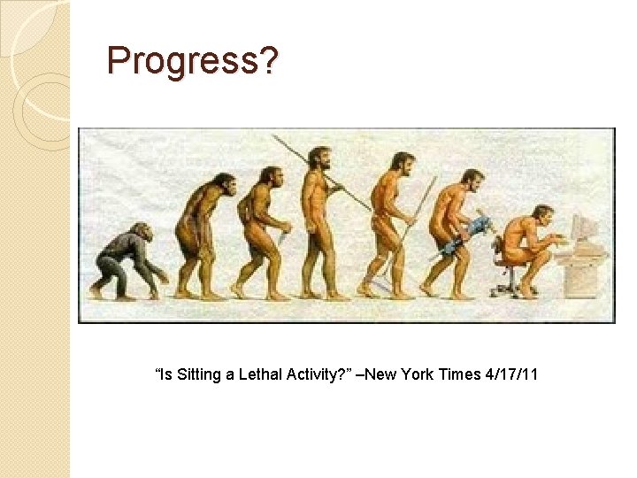 Progress? “Is Sitting a Lethal Activity? ” –New York Times 4/17/11 