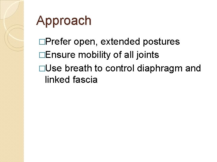 Approach �Prefer open, extended postures �Ensure mobility of all joints �Use breath to control