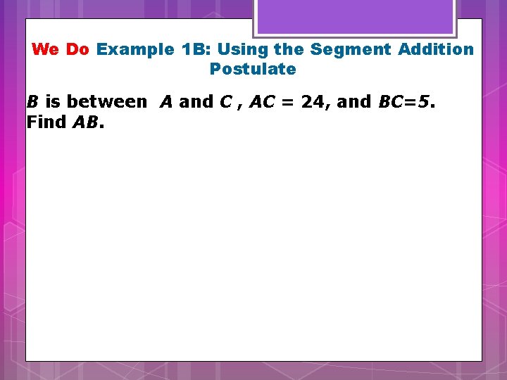We Do Example 1 B: Using the Segment Addition Postulate B is between A
