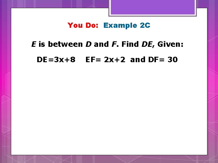 You Do: Example 2 C E is between D and F. Find DE, Given: