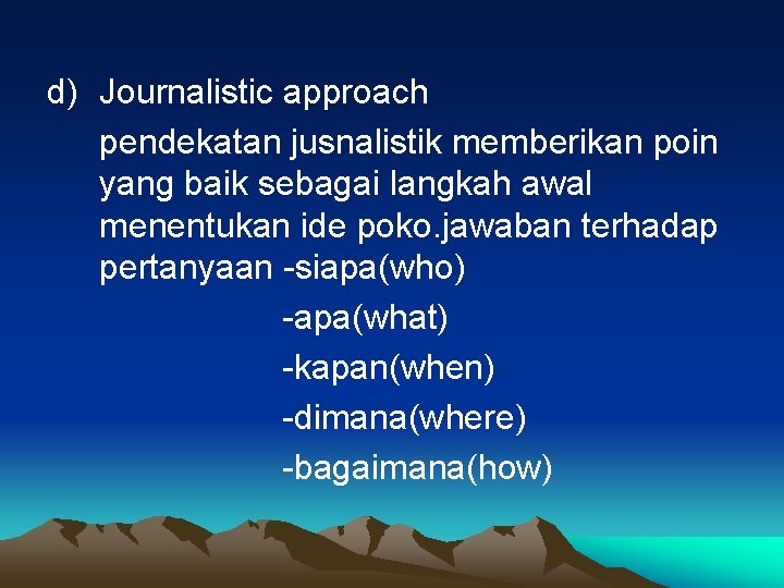 d) Journalistic approach pendekatan jusnalistik memberikan poin yang baik sebagai langkah awal menentukan ide