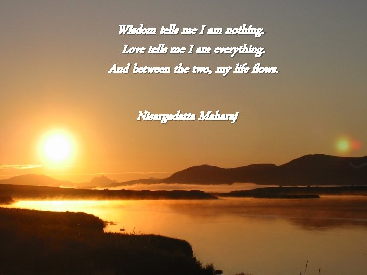 Wisdom tells me I am nothing. Love tells me I am everything. And between
