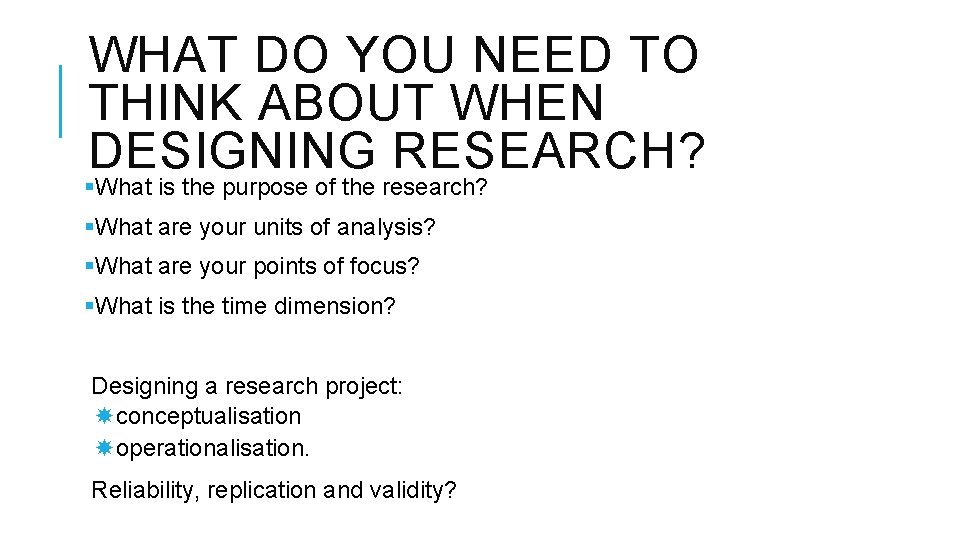 WHAT DO YOU NEED TO THINK ABOUT WHEN DESIGNING RESEARCH? §What is the purpose