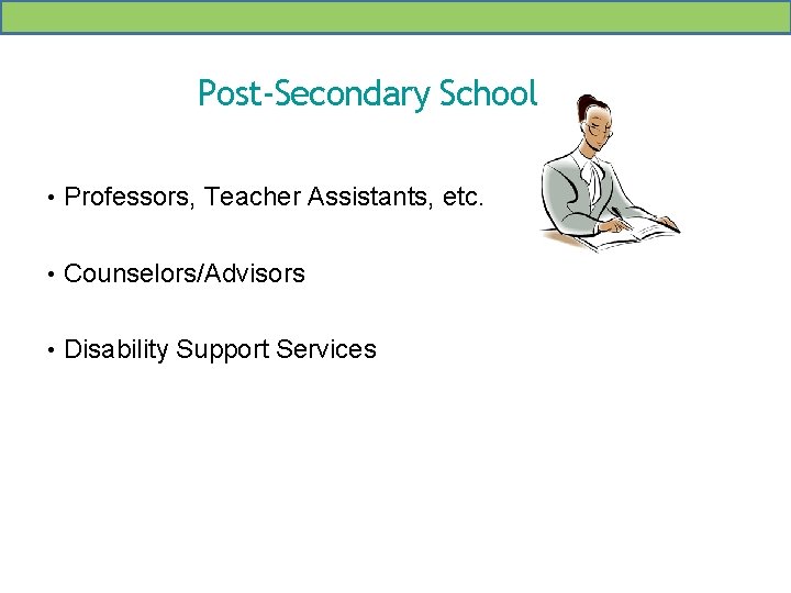 Post-Secondary School • Professors, Teacher Assistants, etc. • Counselors/Advisors • Disability Support Services 