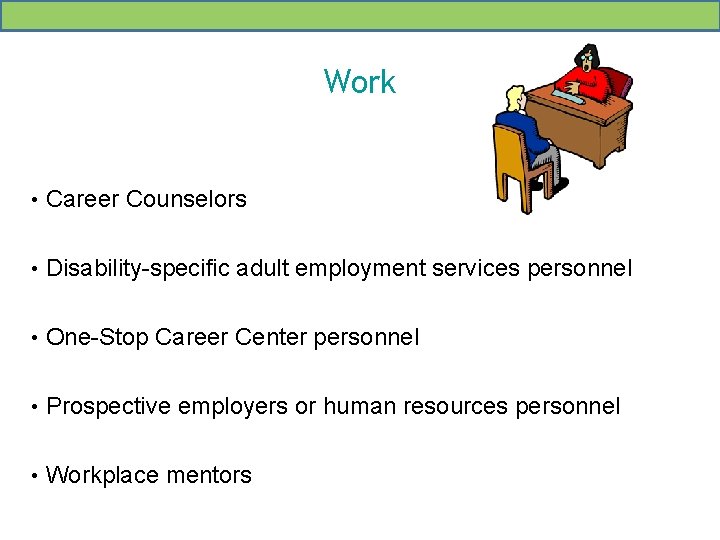 Work • Career Counselors • Disability-specific adult employment services personnel • One-Stop Career Center