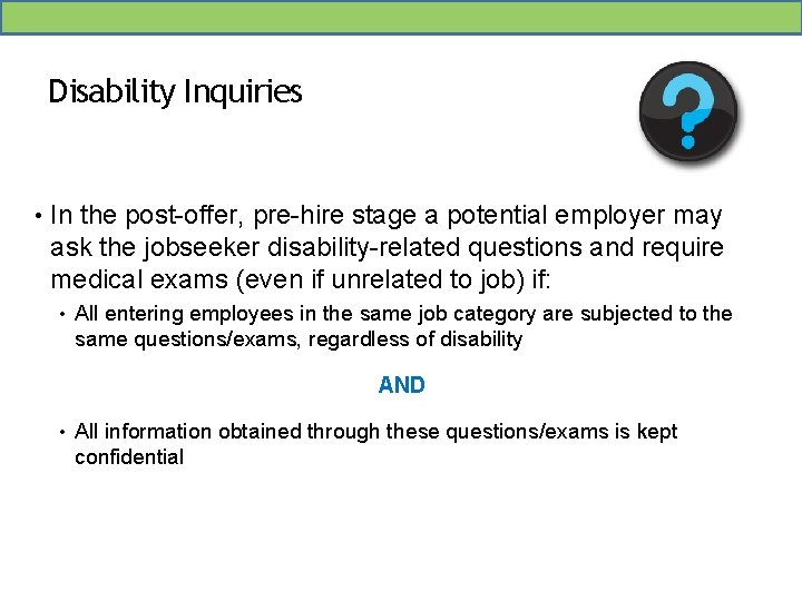 Disability Inquiries • In the post-offer, pre-hire stage a potential employer may ask the