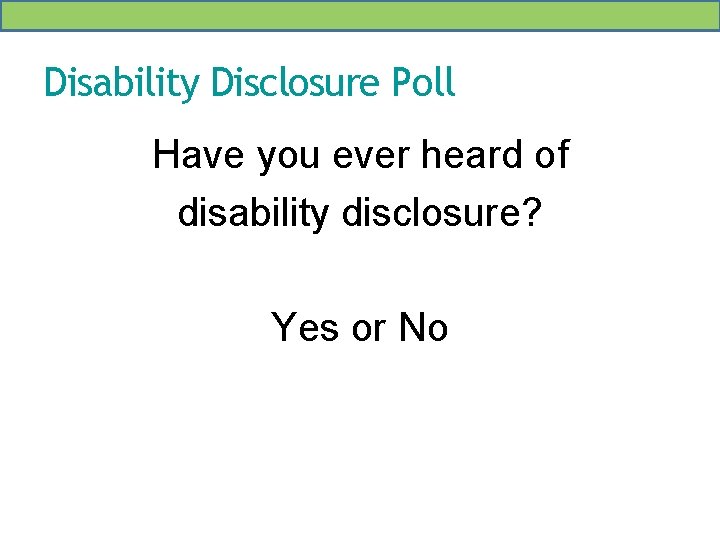 Disability Disclosure Poll Have you ever heard of disability disclosure? Yes or No 