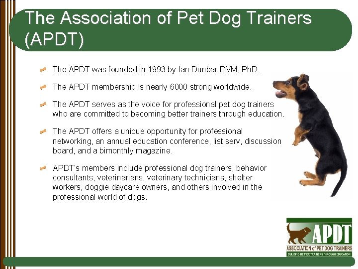 The Association of Pet Dog Trainers (APDT) The APDT was founded in 1993 by