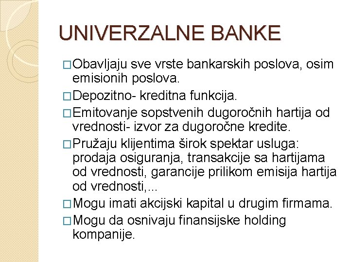 UNIVERZALNE BANKE �Obavljaju sve vrste bankarskih poslova, osim emisionih poslova. �Depozitno- kreditna funkcija. �Emitovanje