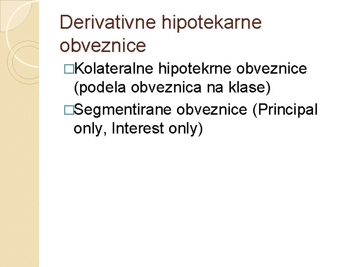 Derivativne hipotekarne obveznice �Kolateralne hipotekrne obveznice (podela obveznica na klase) �Segmentirane obveznice (Principal only,