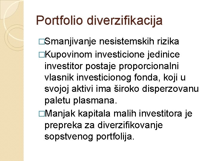 Portfolio diverzifikacija �Smanjivanje nesistemskih rizika �Kupovinom investicione jedinice investitor postaje proporcionalni vlasnik investicionog fonda,
