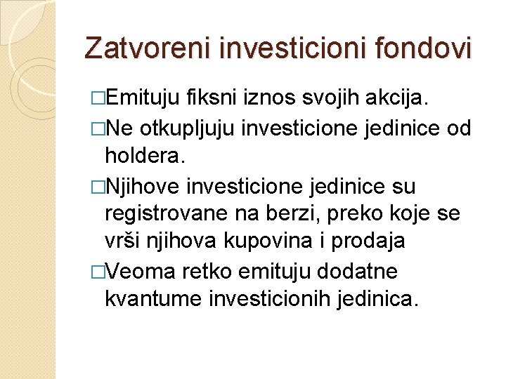 Zatvoreni investicioni fondovi �Emituju fiksni iznos svojih akcija. �Ne otkupljuju investicione jedinice od holdera.