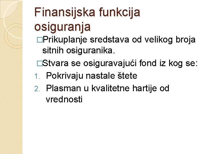 Finansijska funkcija osiguranja �Prikuplanje sredstava od velikog broja sitnih osiguranika. �Stvara se osiguravajući fond