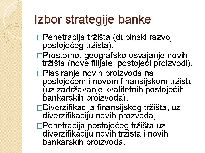 Izbor strategije banke �Penetracija tržišta (dubinski razvoj postojećeg tržišta). �Prostorno, geografsko osvajanje novih tržišta