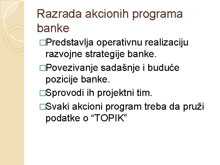 Razrada akcionih programa banke �Predstavlja operativnu realizaciju razvojne strategije banke. �Povezivanje sadašnje i buduće