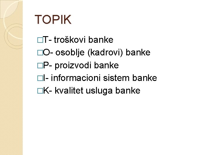 TOPIK �T- troškovi banke �O- osoblje (kadrovi) banke �P- proizvodi banke �I- informacioni sistem