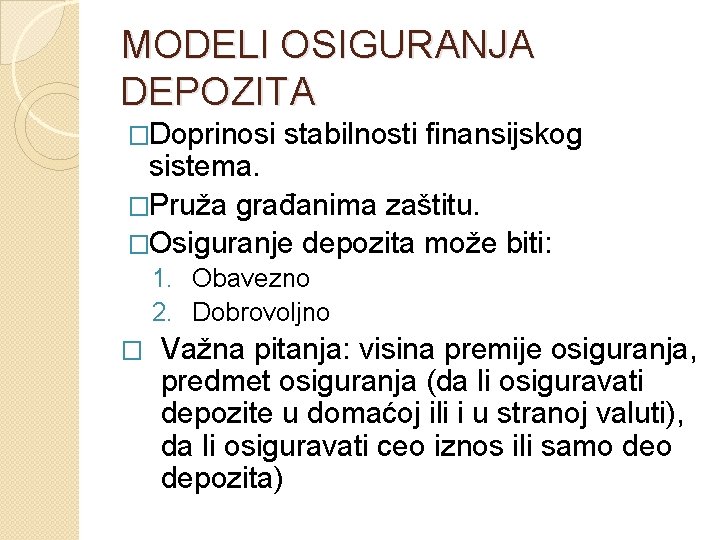 MODELI OSIGURANJA DEPOZITA �Doprinosi stabilnosti finansijskog sistema. �Pruža građanima zaštitu. �Osiguranje depozita može biti: