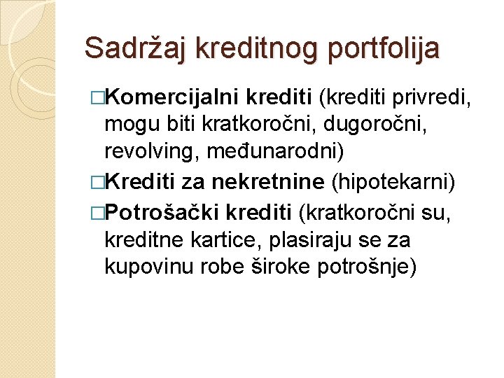 Sadržaj kreditnog portfolija �Komercijalni krediti (krediti privredi, mogu biti kratkoročni, dugoročni, revolving, međunarodni) �Krediti