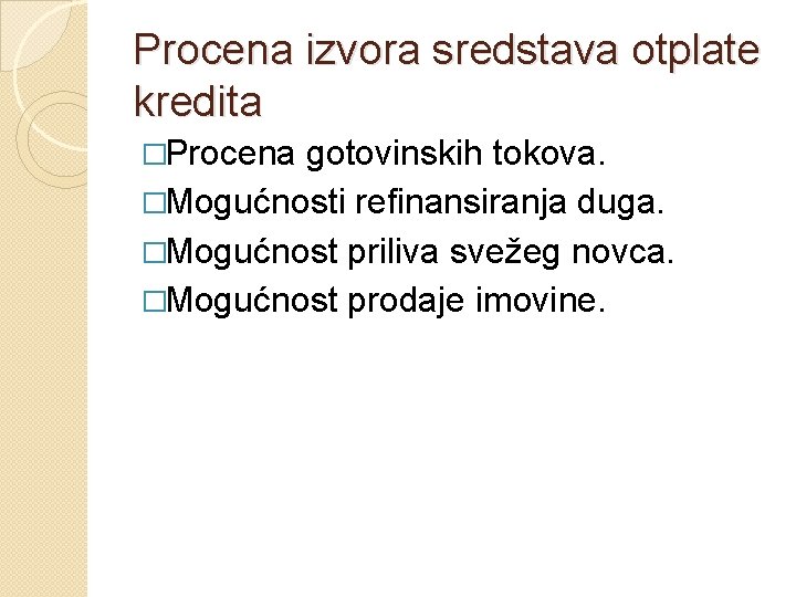 Procena izvora sredstava otplate kredita �Procena gotovinskih tokova. �Mogućnosti refinansiranja duga. �Mogućnost priliva svežeg