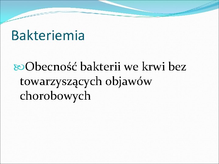 Bakteriemia Obecność bakterii we krwi bez towarzyszących objawów chorobowych 