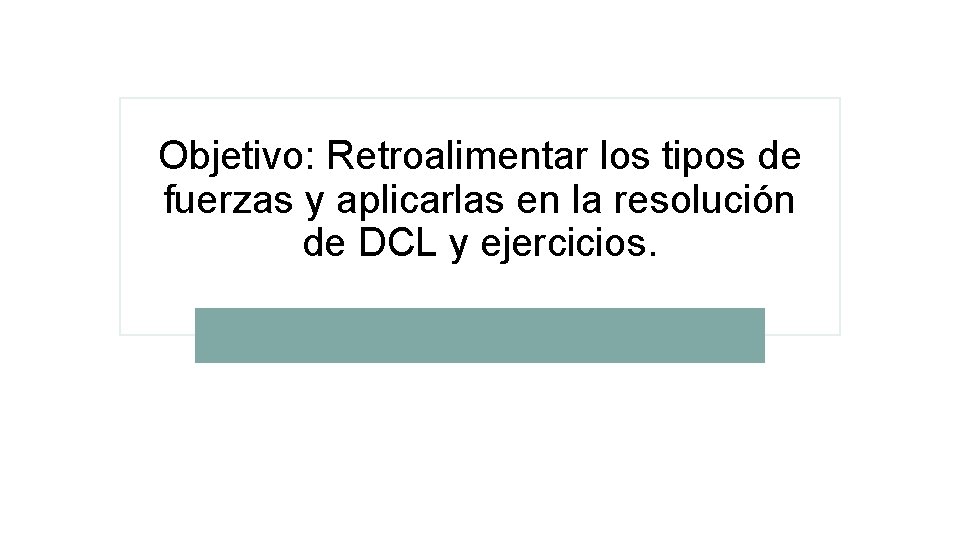 Objetivo: Retroalimentar los tipos de fuerzas y aplicarlas en la resolución de DCL y