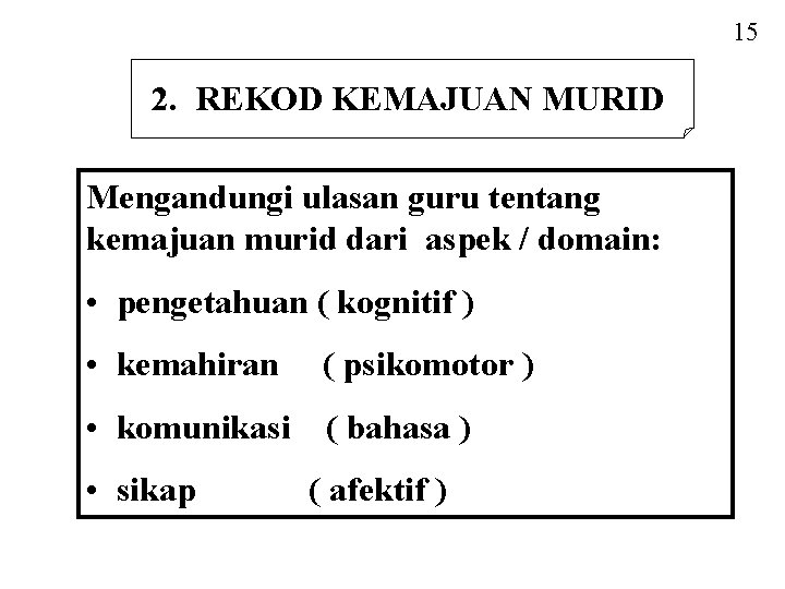 15 2. REKOD KEMAJUAN MURID Mengandungi ulasan guru tentang kemajuan murid dari aspek /