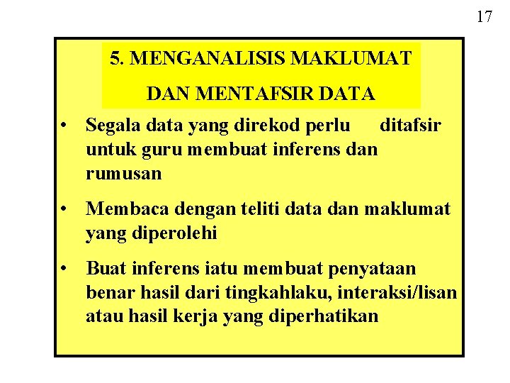 17 5. MENGANALISIS MAKLUMAT DAN MENTAFSIR DATA • Segala data yang direkod perlu ditafsir