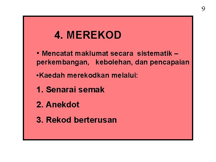 9 4. MEREKOD • Mencatat maklumat secara sistematik – perkembangan, kebolehan, dan pencapaian •