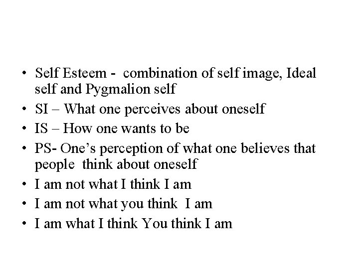  • Self Esteem - combination of self image, Ideal self and Pygmalion self