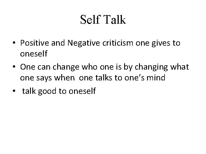 Self Talk • Positive and Negative criticism one gives to oneself • One can