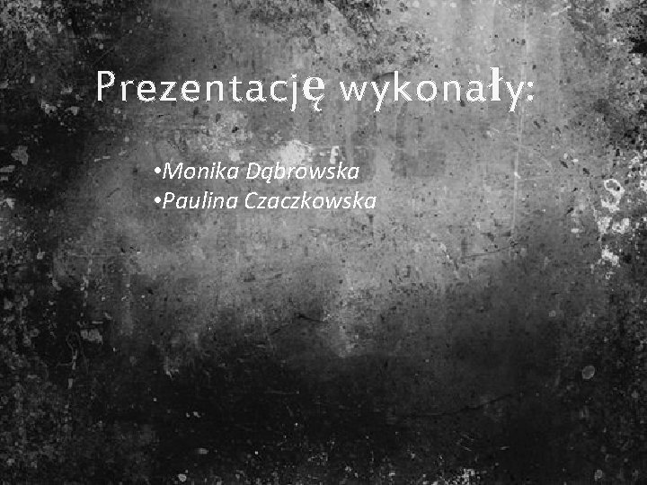 Prezentację wykonały: • Monika Dąbrowska • Paulina Czaczkowska 