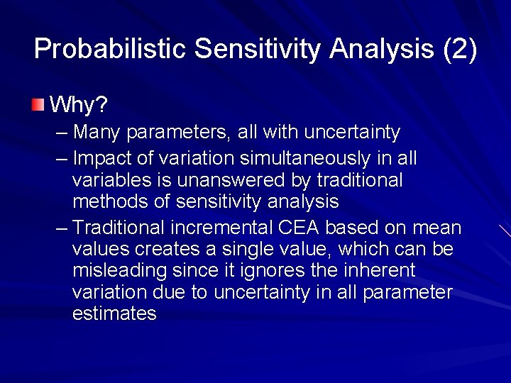 Probabilistic Sensitivity Analysis (2) Why? – Many parameters, all with uncertainty – Impact of