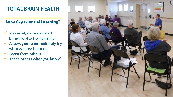 TOTAL BRAIN HEALTH __________ Why Experiential Learning? ü Powerful, demonstrated benefits of active learning TOTAL BRAIN HEALTH __________ Why Experiential Learning? ü Powerful, demonstrated benefits of active learning