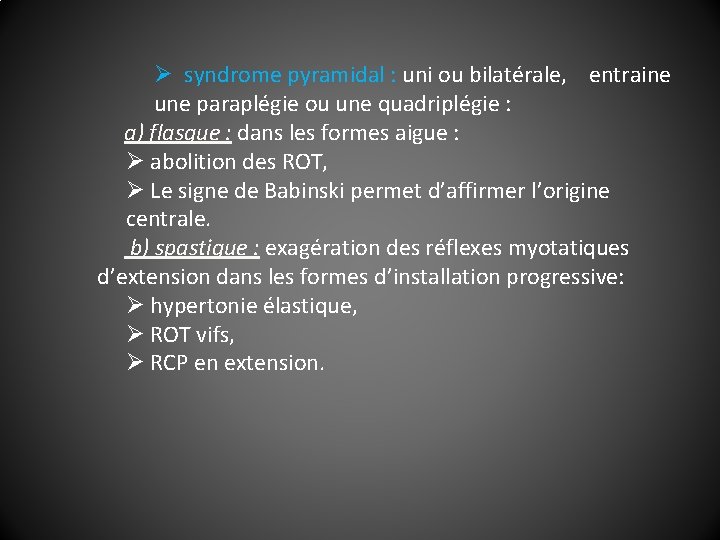 Ø syndrome pyramidal : uni ou bilatérale, entraine une paraplégie ou une quadriplégie :