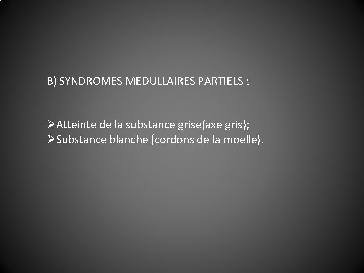B) SYNDROMES MEDULLAIRES PARTIELS : ØAtteinte de la substance grise(axe gris); ØSubstance blanche (cordons
