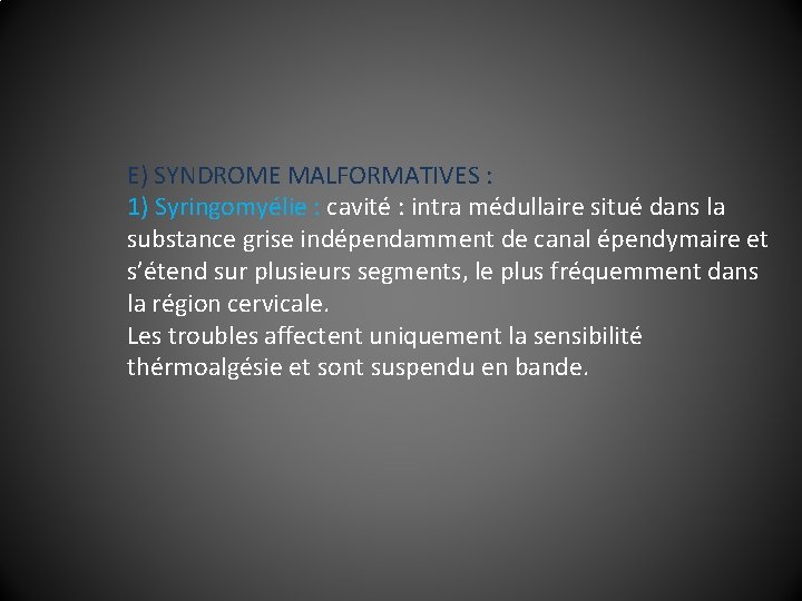 E) SYNDROME MALFORMATIVES : 1) Syringomyélie : cavité : intra médullaire situé dans la