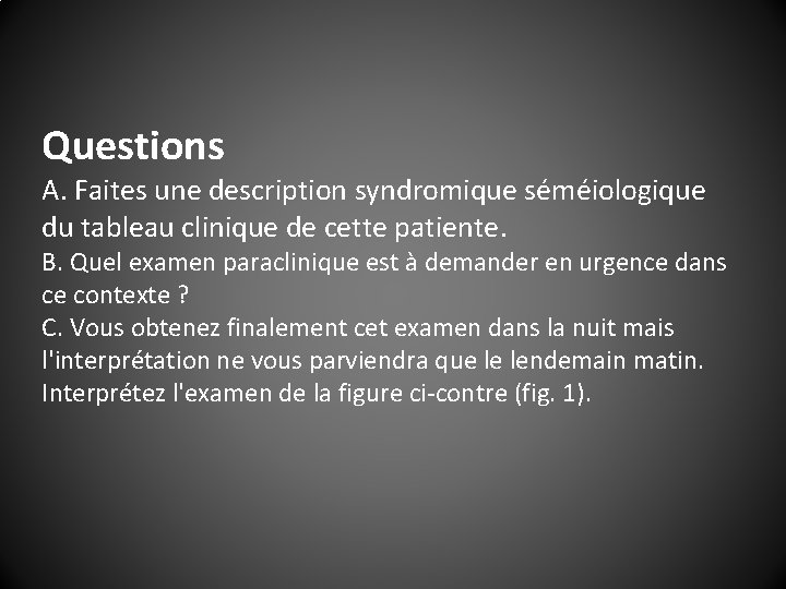 Questions A. Faites une description syndromique séméiologique du tableau clinique de cette patiente. B.
