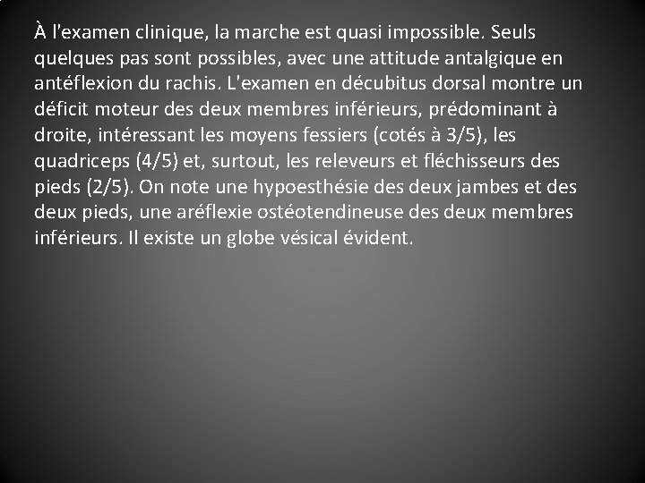 À l'examen clinique, la marche est quasi impossible. Seuls quelques pas sont possibles, avec