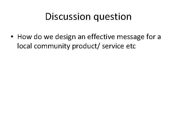 Discussion question • How do we design an effective message for a local community