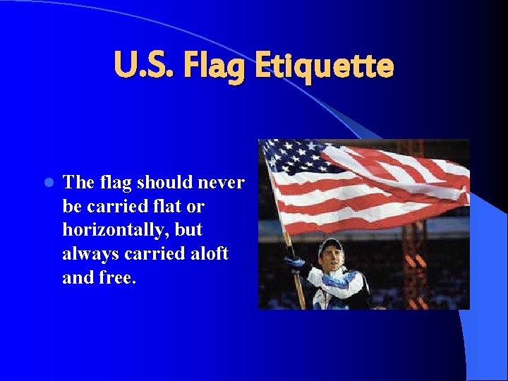 U. S. Flag Etiquette l The flag should never be carried flat or horizontally,