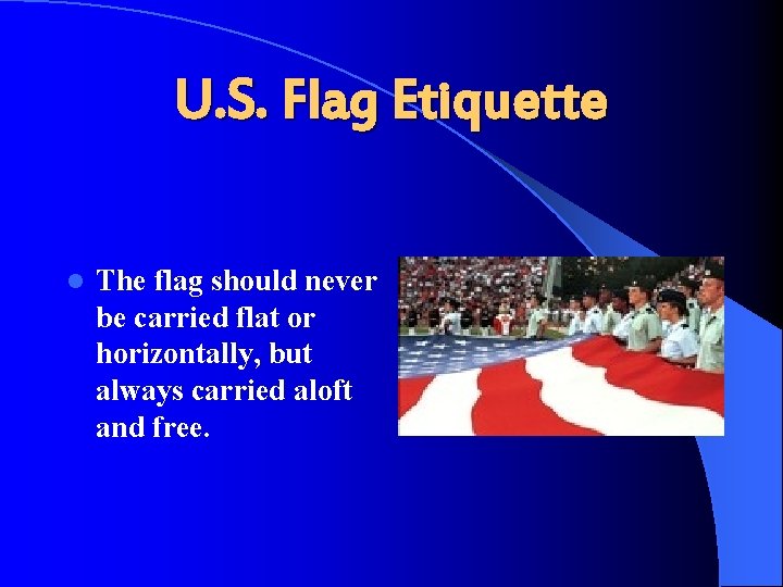 U. S. Flag Etiquette l The flag should never be carried flat or horizontally,