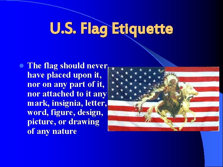 U. S. Flag Etiquette l The flag should never have placed upon it, nor